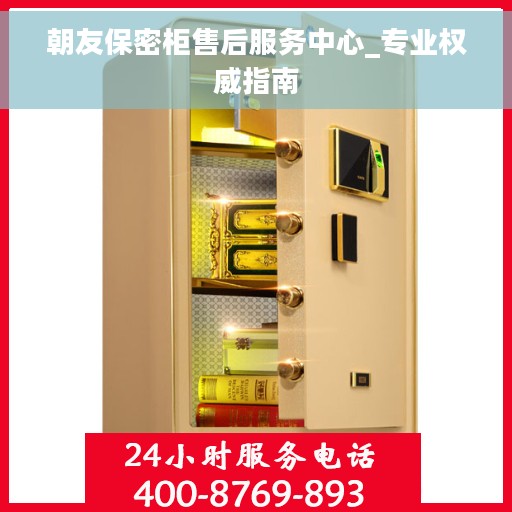 朝友保密柜售后服务中心_专业权威指南
