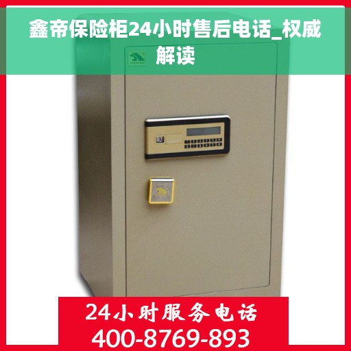 鑫帝保险柜24小时售后电话_权威解读