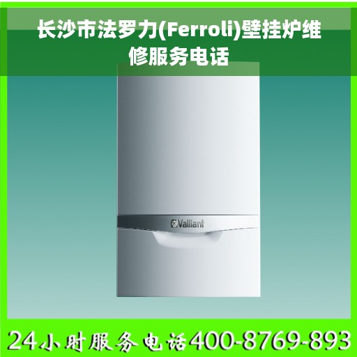 长沙市法罗力(Ferroli)壁挂炉维修服务电话