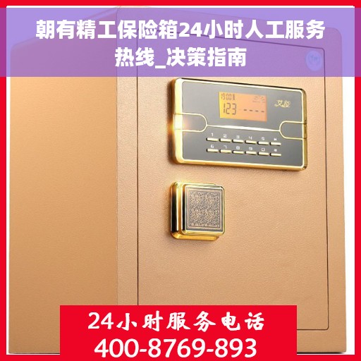 朝有精工保险箱24小时人工服务热线_决策指南