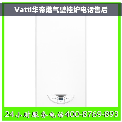 Vatti华帝燃气壁挂炉电话售后