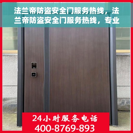 法兰帝防盗安全门服务热线，法兰帝防盗安全门服务热线，专业保障，贴心守护您的家园安全