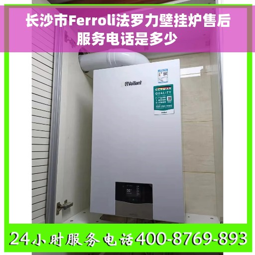 长沙市Ferroli法罗力壁挂炉售后服务电话是多少