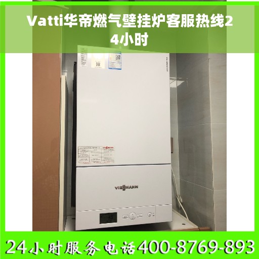 Vatti华帝燃气壁挂炉客服热线24小时