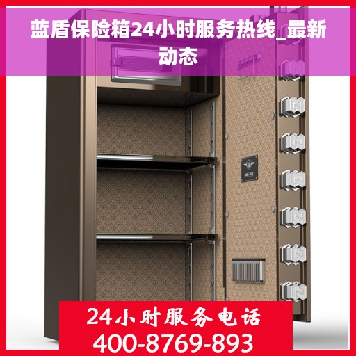 蓝盾保险箱24小时服务热线_最新动态