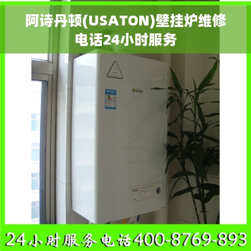 阿诗丹顿(USATON)壁挂炉维修电话24小时服务