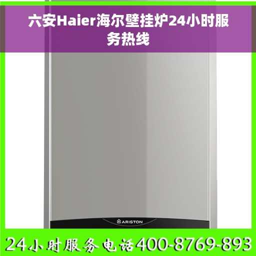 六安Haier海尔壁挂炉24小时服务热线