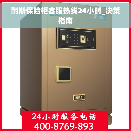 耐斯保险柜客服热线24小时_决策指南