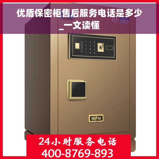 优盾保密柜售后服务电话是多少_一文读懂