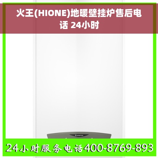 火王(HIONE)地暖壁挂炉售后电话 24小时