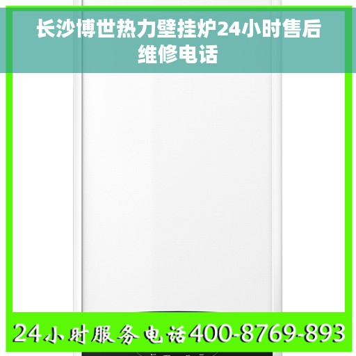 长沙博世热力壁挂炉24小时售后维修电话