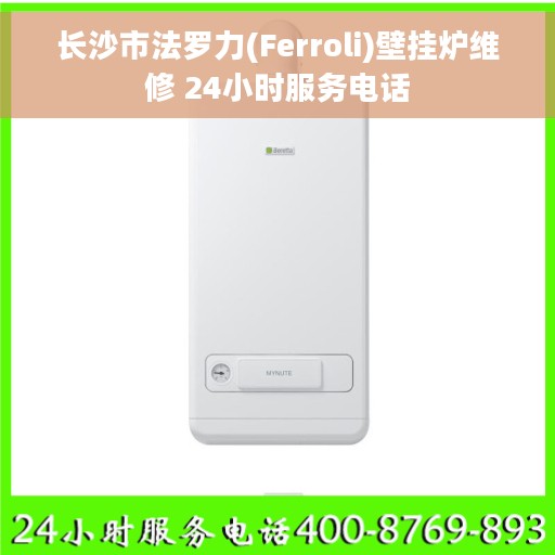 长沙市法罗力(Ferroli)壁挂炉维修 24小时服务电话