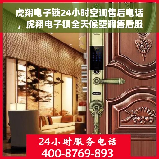 虎翔电子锁24小时空调售后电话，虎翔电子锁全天候空调售后服务热线，专业解决您的冷暖问题