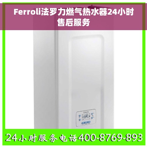 Ferroli法罗力燃气热水器24小时售后服务