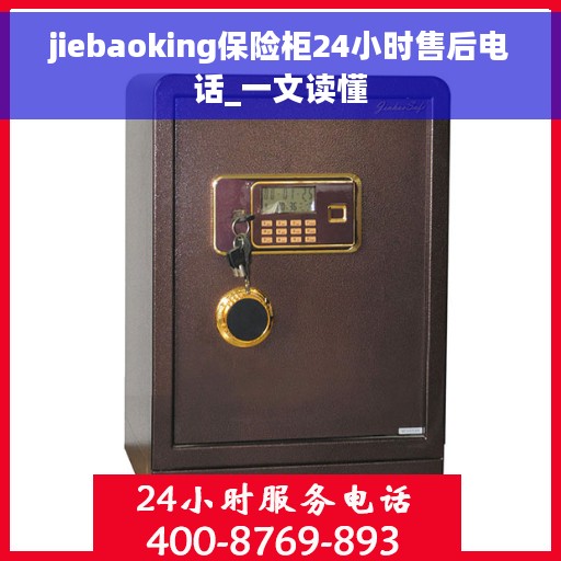 jiebaoking保险柜24小时售后电话_一文读懂