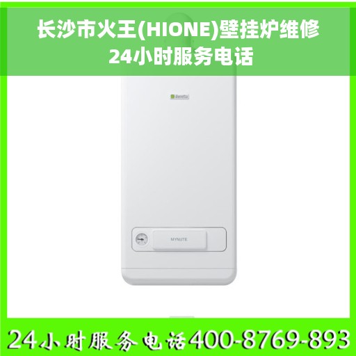 长沙市火王(HIONE)壁挂炉维修 24小时服务电话