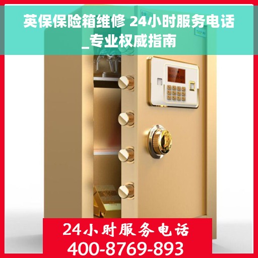 英保保险箱维修 24小时服务电话_专业权威指南