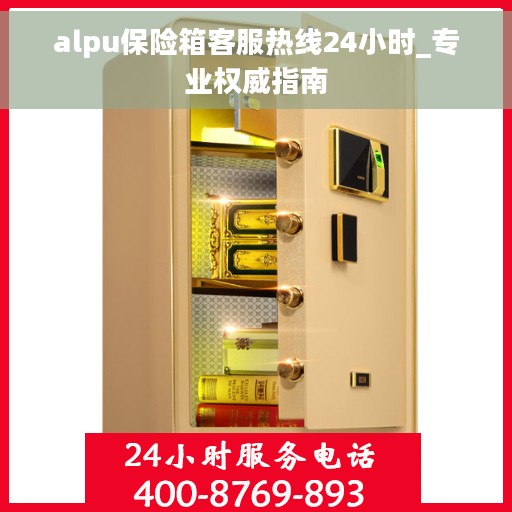 alpu保险箱客服热线24小时_专业权威指南