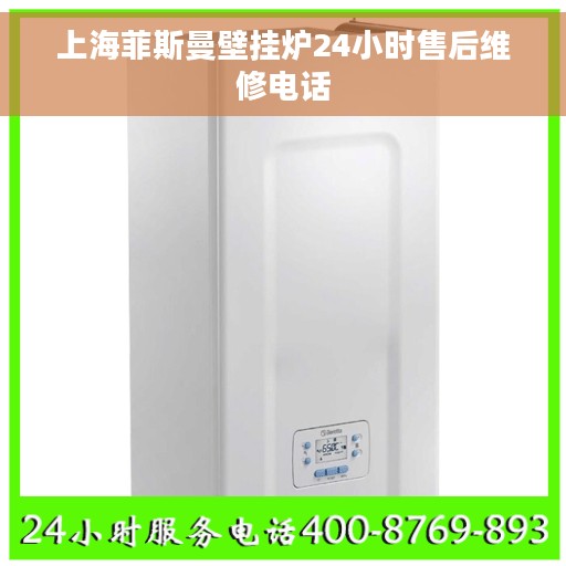 上海菲斯曼壁挂炉24小时售后维修电话
