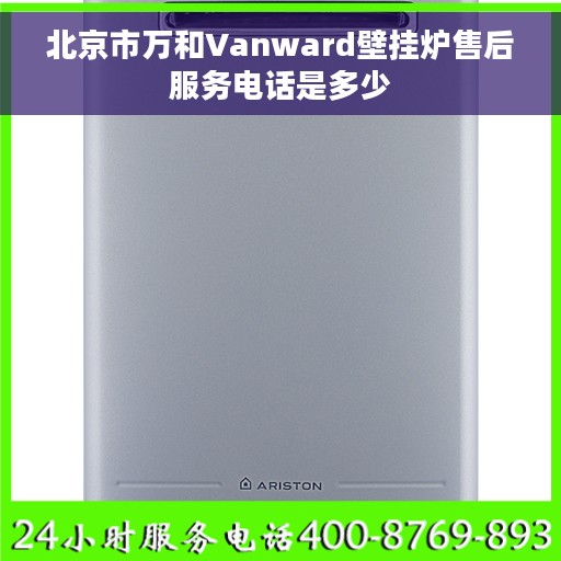 北京市万和Vanward壁挂炉售后服务电话是多少