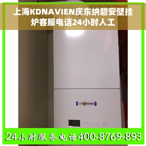 上海KDNAVIEN庆东纳碧安壁挂炉客服电话24小时人工