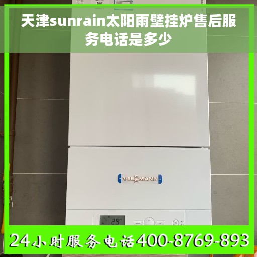 天津sunrain太阳雨壁挂炉售后服务电话是多少
