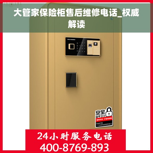 大管家保险柜售后维修电话_权威解读