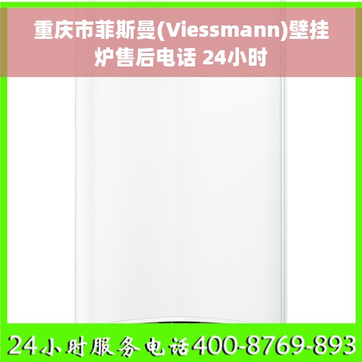 重庆市菲斯曼(Viessmann)壁挂炉售后电话 24小时