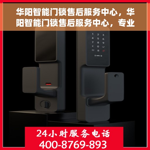 华阳智能门锁售后服务中心，华阳智能门锁售后服务中心，专业级服务，为您的锁事保驾护航