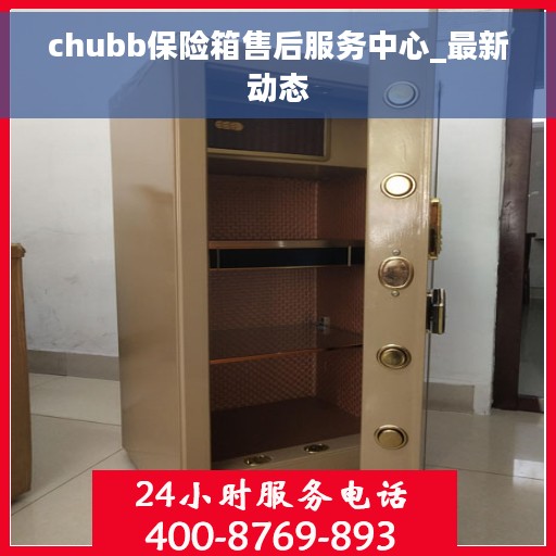 chubb保险箱售后服务中心_最新动态