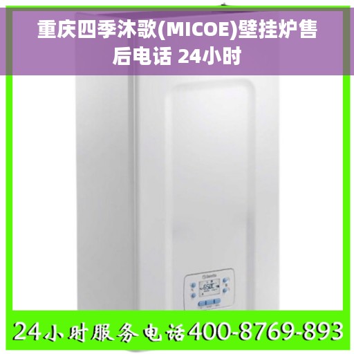 重庆四季沐歌(MICOE)壁挂炉售后电话 24小时