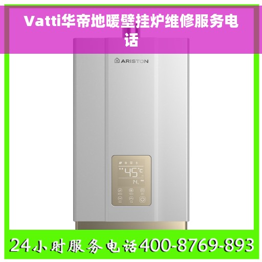 Vatti华帝地暖壁挂炉维修服务电话