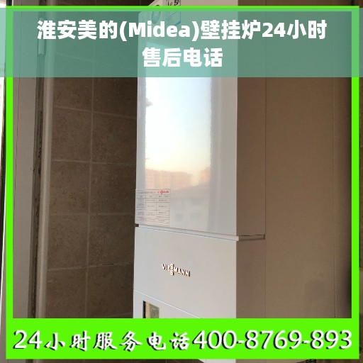 淮安美的(Midea)壁挂炉24小时售后电话