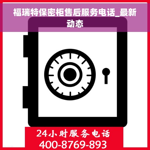 福瑞特保密柜售后服务电话_最新动态