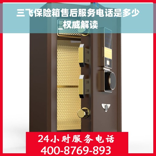 三飞保险箱售后服务电话是多少_权威解读