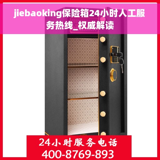 jiebaoking保险箱24小时人工服务热线_权威解读