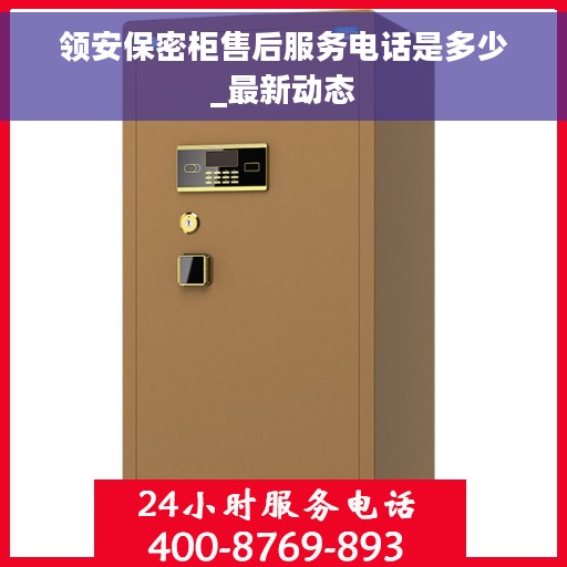领安保密柜售后服务电话是多少_最新动态