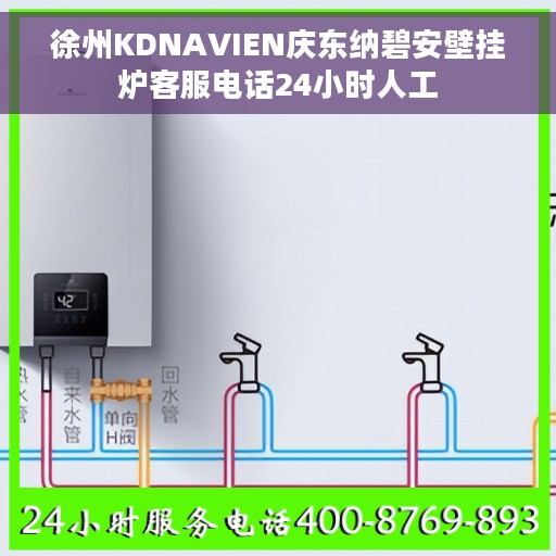 徐州KDNAVIEN庆东纳碧安壁挂炉客服电话24小时人工