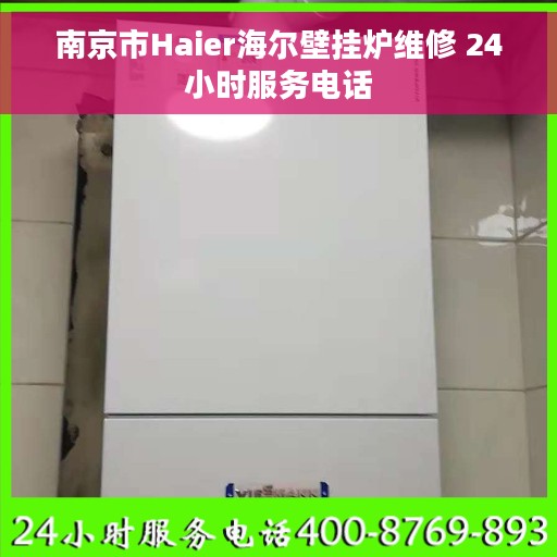 南京市Haier海尔壁挂炉维修 24小时服务电话