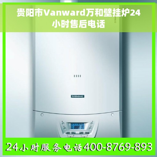 贵阳市Vanward万和壁挂炉24小时售后电话