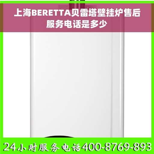 上海BERETTA贝雷塔壁挂炉售后服务电话是多少