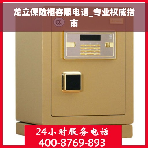 龙立保险柜客服电话_专业权威指南