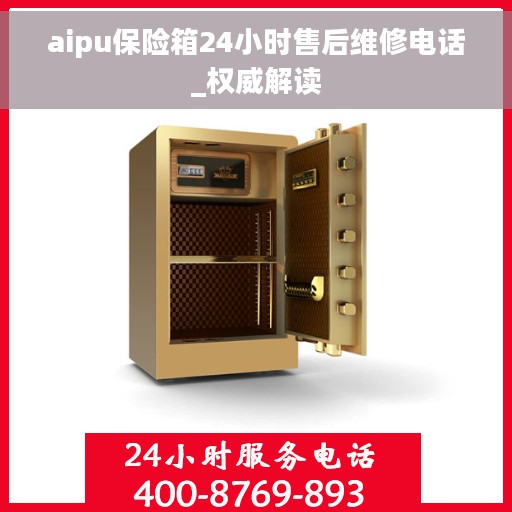 aipu保险箱24小时售后维修电话_权威解读