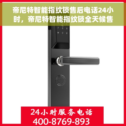 帝尼特智能指纹锁售后电话24小时，帝尼特智能指纹锁全天候售后服务热线，专业、及时、贴心保障您的安全