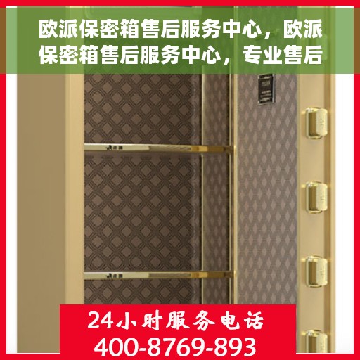 欧派保密箱售后服务中心，欧派保密箱售后服务中心，专业售后，全方位服务