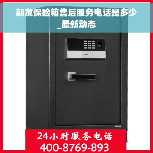 朝友保险箱售后服务电话是多少_最新动态
