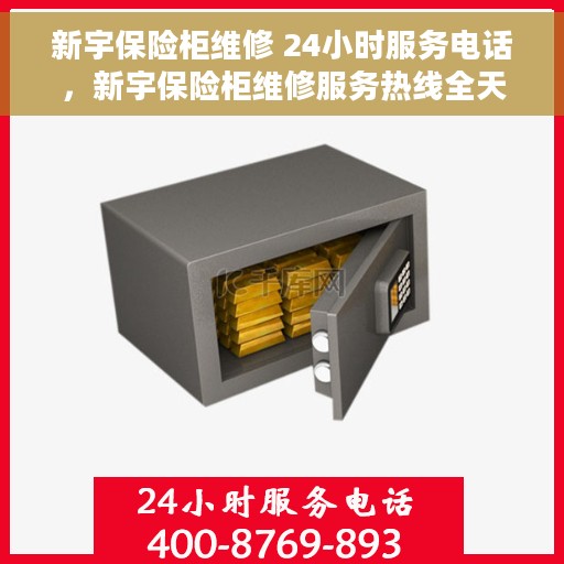 新宇保险柜维修 24小时服务电话，新宇保险柜维修服务热线全天候响应，专业解决您的安全锁事！