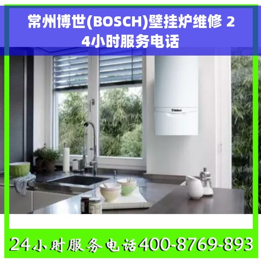 常州博世(BOSCH)壁挂炉维修 24小时服务电话