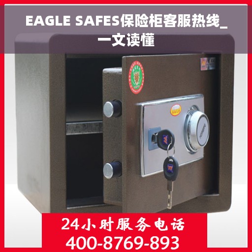 EAGLE SAFES保险柜客服热线_一文读懂