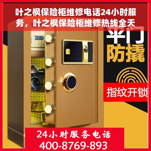 叶之枫保险柜维修电话24小时服务，叶之枫保险柜维修热线全天候服务，专业解决您的安全锁事问题